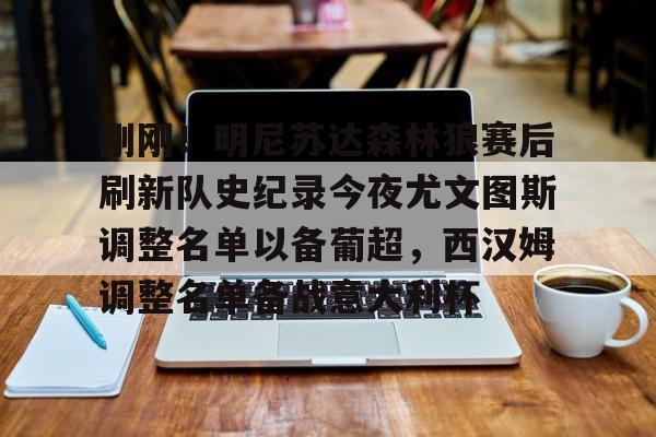 kaiyun下载-刚刚！明尼苏达森林狼赛后刷新队史纪录今夜尤文图斯调整名单以备葡超，西汉姆调整名单备战意大利杯